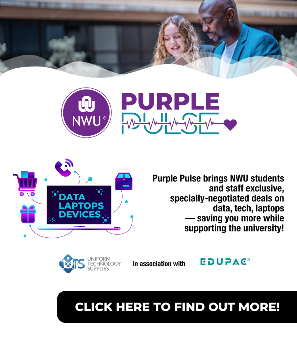 NWU Purple Pulse is a project initiated by North-West University to provide all students, faculty members, and staff with discounted deals on technology, data, laptops and everyday consumables. The prices are specially negotiated for the university and include ongoing fundraising initiatives - the more sales generated through the online platform, the greater the benefit for both the university and its students.